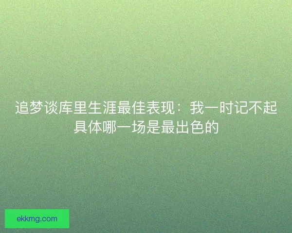 追梦谈库里生涯最佳表现：我一时记不起具体哪一场是最出色的